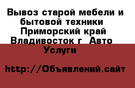 Вывоз старой мебели и бытовой техники - Приморский край, Владивосток г. Авто » Услуги   